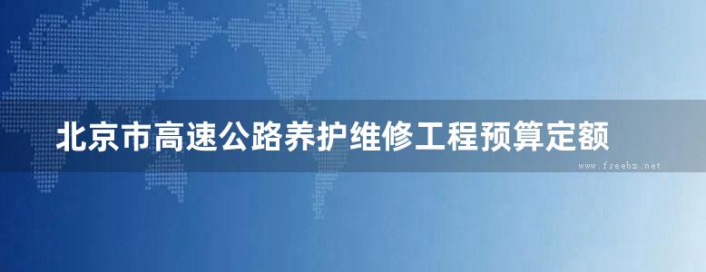 北京市高速公路养护维修工程预算定额 北京市公路发展集团有限公司 编